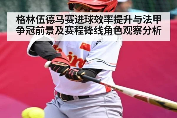 格林伍德马赛进球效率提升与法甲争冠前景及赛程锋线角色观察分析